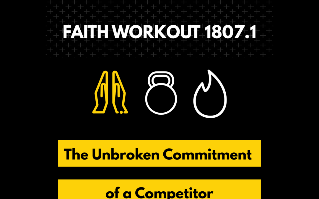 Faith Workout 1807.1 | The Unbroken Commitment of a Competitor