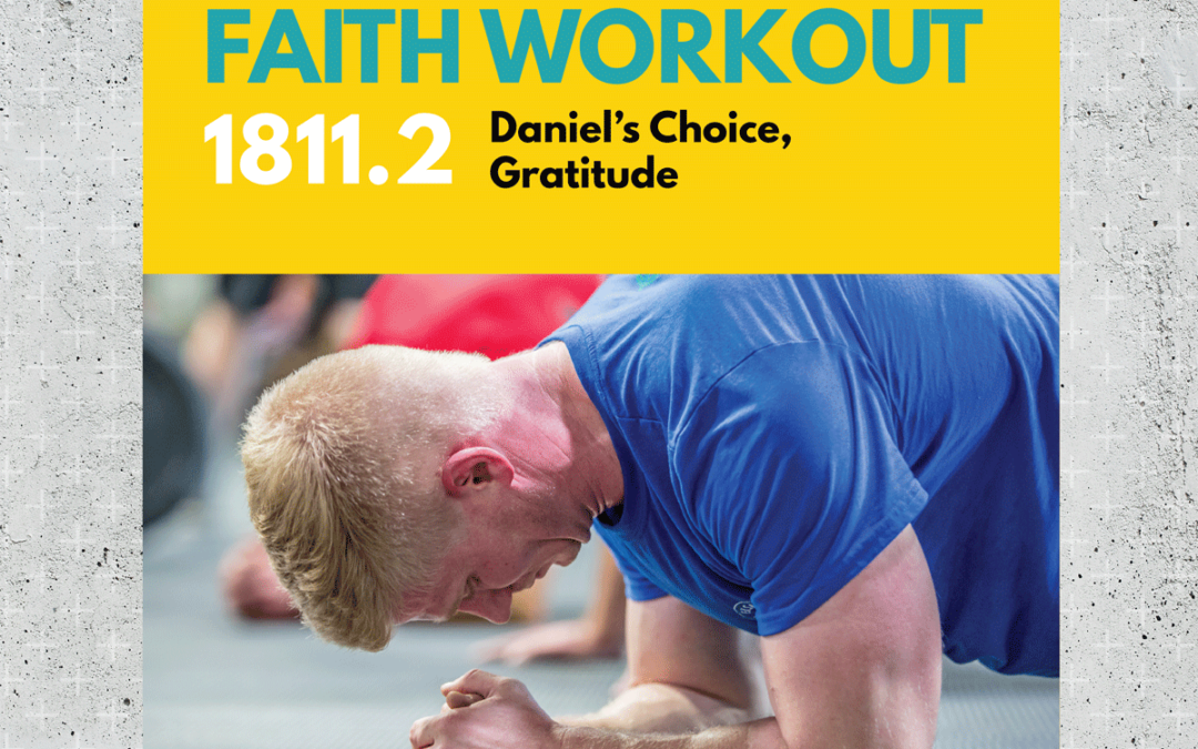 Faith Workout 1811.2 | Daniel’s Choice, Gratitude